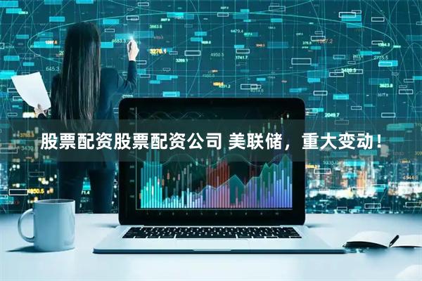 股票配资股票配资公司 美联储,重大变动!