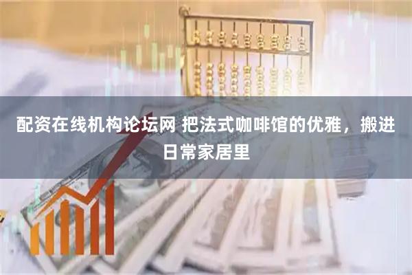 配资在线机构论坛网 把法式咖啡馆的优雅，搬进日常家居里
