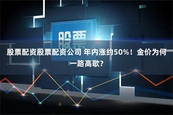 股票配资股票配资公司 年内涨约50%!金价为何一路高歌?