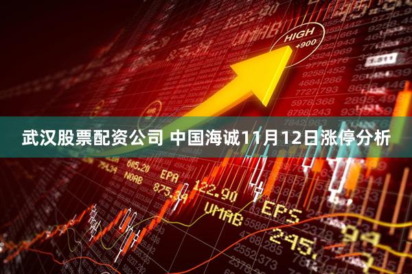 武汉股票配资公司 中国海诚11月12日涨停分析