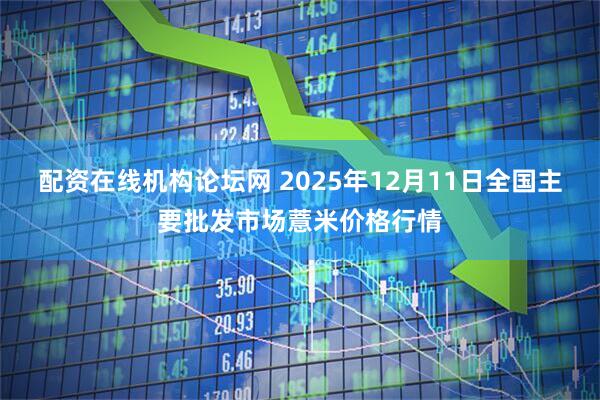 配资在线机构论坛网 2025年12月11日全国主要批发市场薏米价格行情