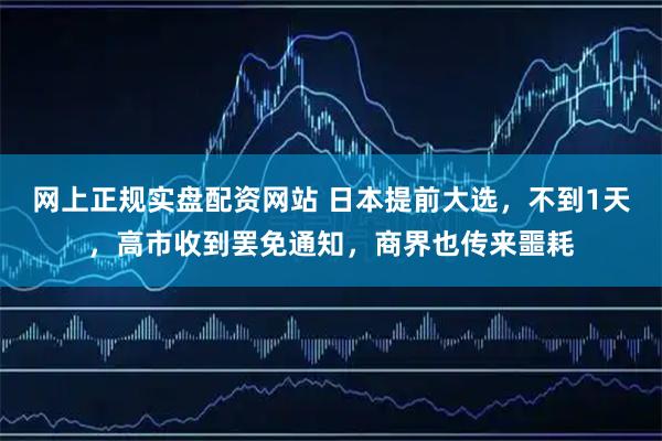 网上正规实盘配资网站 日本提前大选，不到1天，高市收到罢免通知，商界也传来噩耗