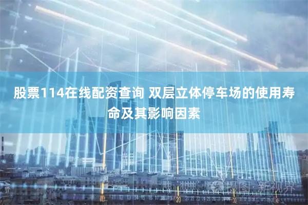 股票114在线配资查询 双层立体停车场的使用寿命及其影响因素