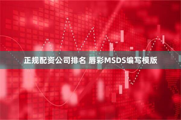 正规配资公司排名 唇彩MSDS编写模版