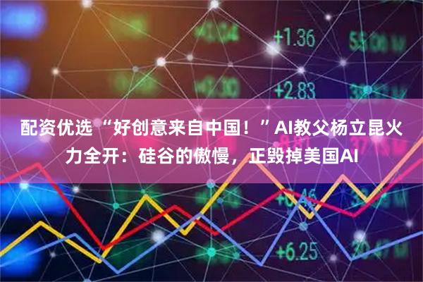 配资优选 “好创意来自中国！”AI教父杨立昆火力全开：硅谷的傲慢，正毁掉美国AI