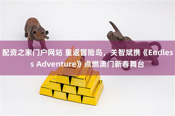 配资之家门户网站 重返冒险岛，关智斌携《Endless Adventure》点燃澳门新春舞台