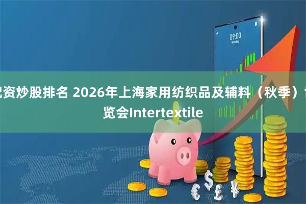 配资炒股排名 2026年上海家用纺织品及辅料（秋季）博览会Intertextile