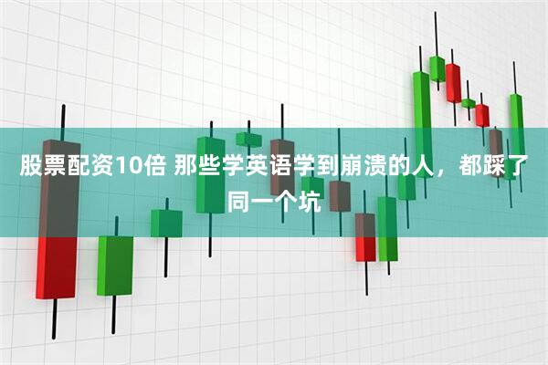 股票配资10倍 那些学英语学到崩溃的人，都踩了同一个坑