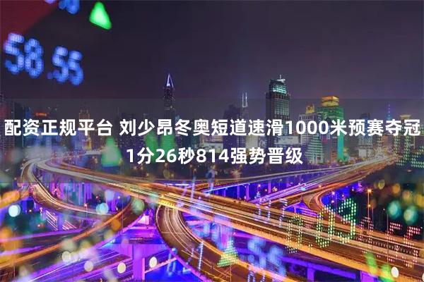 配资正规平台 刘少昂冬奥短道速滑1000米预赛夺冠 1分26秒814强势晋级