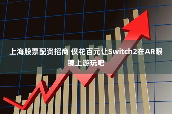 上海股票配资招商 仅花百元让Switch2在AR眼镜上游玩吧