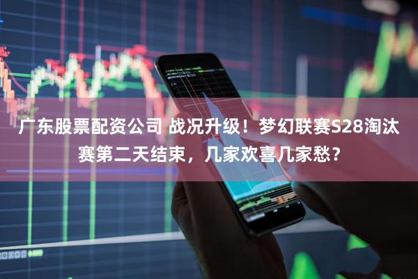 广东股票配资公司 战况升级！梦幻联赛S28淘汰赛第二天结束，几家欢喜几家愁？