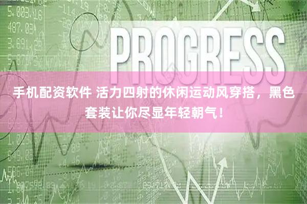 手机配资软件 活力四射的休闲运动风穿搭，黑色套装让你尽显年轻朝气！