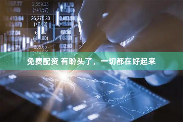 免费配资 有盼头了，一切都在好起来