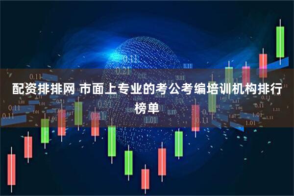 配资排排网 市面上专业的考公考编培训机构排行榜单