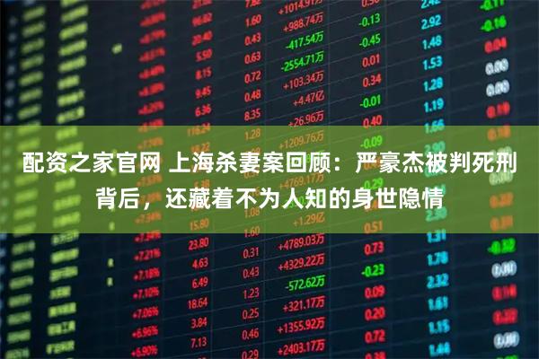 配资之家官网 上海杀妻案回顾：严豪杰被判死刑背后，还藏着不为人知的身世隐情