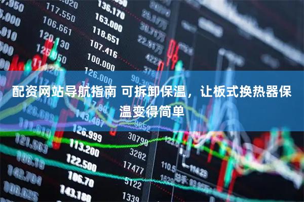 配资网站导航指南 可拆卸保温，让板式换热器保温变得简单